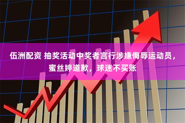 伍洲配资 抽奖活动中奖者言行涉嫌侮辱运动员，蜜丝婷道歉，球迷不买账
