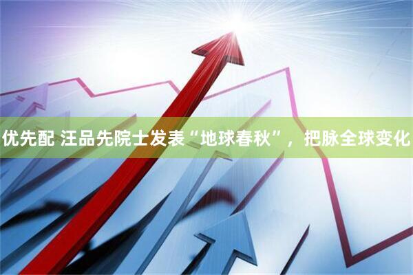 优先配 汪品先院士发表“地球春秋”，把脉全球变化