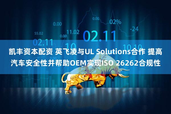 凯丰资本配资 英飞凌与UL Solutions合作 提高汽车安全性并帮助OEM实现ISO 26262合规性