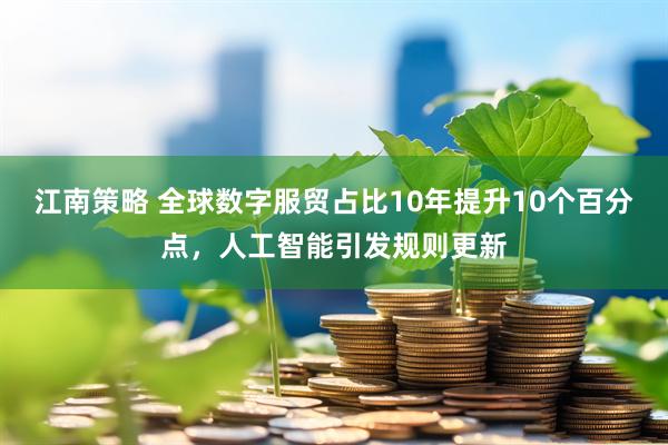 江南策略 全球数字服贸占比10年提升10个百分点，人工智能引发规则更新