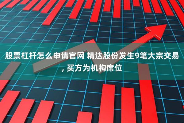 股票杠杆怎么申请官网 精达股份发生9笔大宗交易, 买方为机构席位