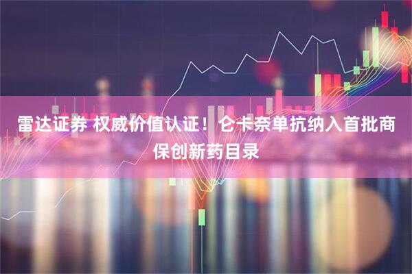 雷达证券 权威价值认证！仑卡奈单抗纳入首批商保创新药目录