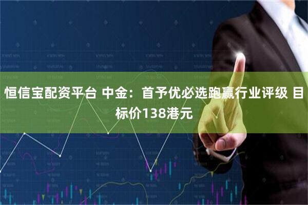 恒信宝配资平台 中金:首予优必选跑赢行业评级 目标价138港元