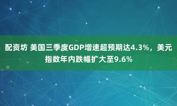 配资坊 美国三季度GDP增速超预期达4.3%，美元指数年内跌幅扩大至9.6%