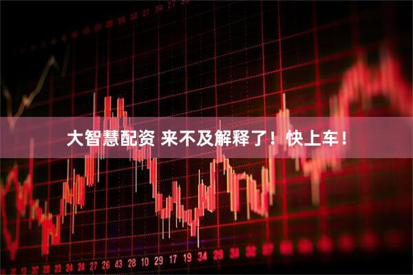 大智慧配资 来不及解释了！快上车！
