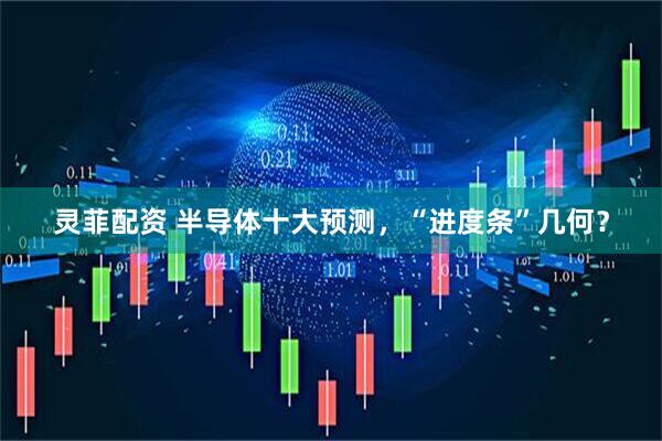 灵菲配资 半导体十大预测，“进度条”几何？